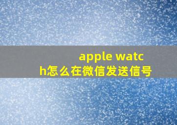 apple watch怎么在微信发送信号